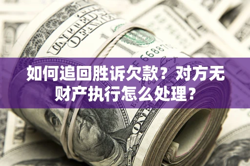 北京如何追回胜诉欠款？对方无财产执行怎么处理？