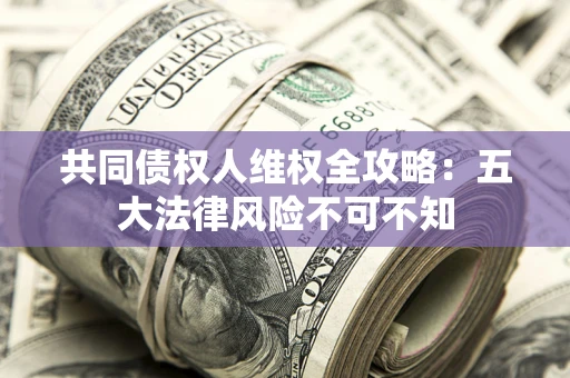 北京共同债权人维权全攻略：五大法律风险不可不知