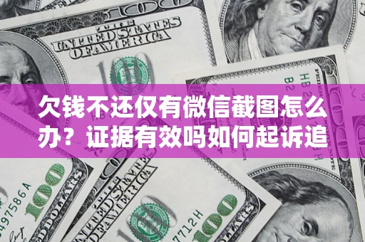 北京欠钱不还仅有微信截图怎么办？证据有效吗如何起诉追回欠款？
