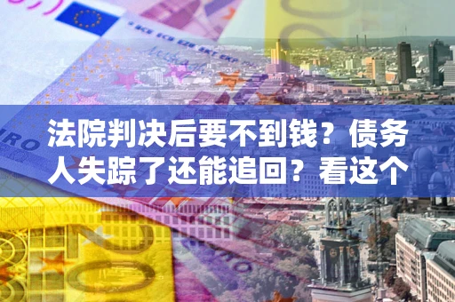 北京法院判决后要不到钱？债务人失踪了还能追回？看这个方法！