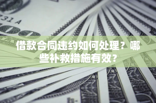 北京借款合同违约如何处理？哪些补救措施有效？