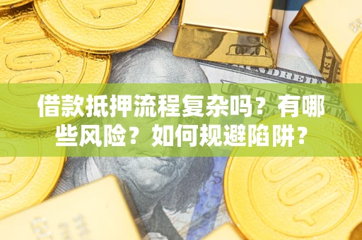 北京借款抵押流程复杂吗？有哪些风险？如何规避陷阱？
