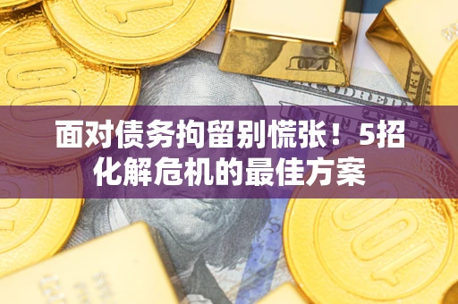 北京面对债务拘留别慌张！5招化解危机的最佳方案