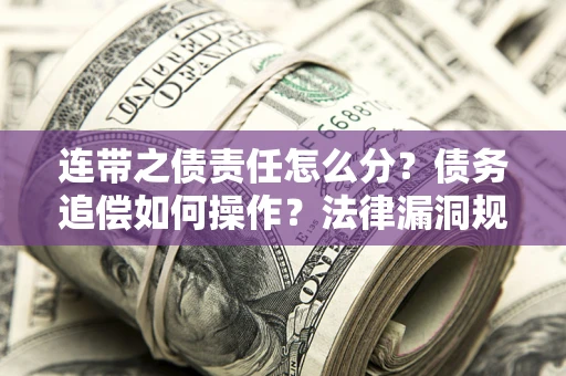 北京连带之债责任怎么分？债务追偿如何操作？法律漏洞规避指南