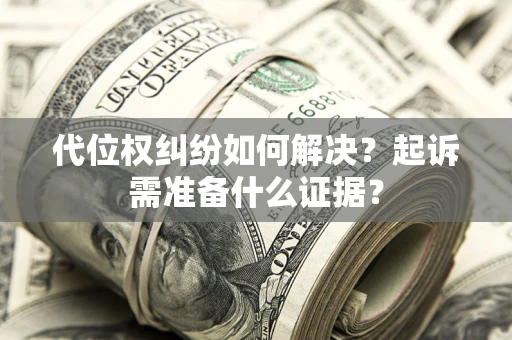 北京代位权纠纷如何解决？起诉需准备什么证据？