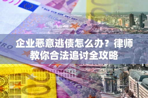北京企业恶意逃债怎么办？律师教你合法追讨全攻略