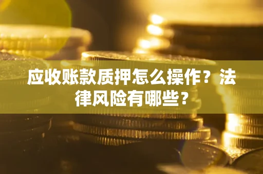 北京应收账款质押怎么操作？法律风险有哪些？