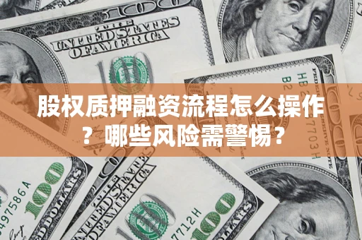 北京股权质押融资流程怎么操作？哪些风险需警惕？