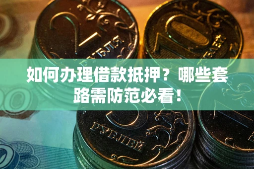 北京如何办理借款抵押？哪些套路需防范必看！