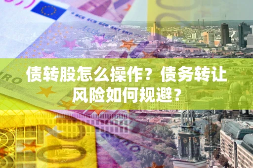 北京债转股怎么操作？债务转让风险如何规避？