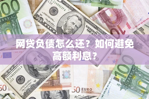 北京网贷负债怎么还？如何避免高额利息？
