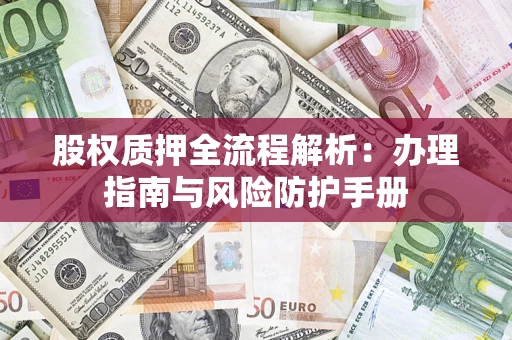北京股权质押全流程解析：办理指南与风险防护手册