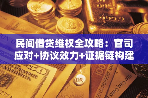 北京民间借贷维权全攻略：官司应对+协议效力+证据链构建指南