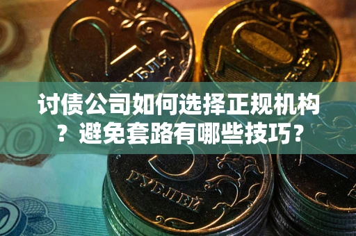 北京讨债公司如何选择正规机构？避免套路有哪些技巧？