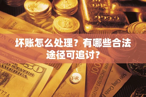 北京坏账怎么处理？有哪些合法途径可追讨？