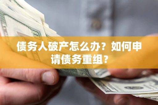 北京债务人破产怎么办？如何申请债务重组？