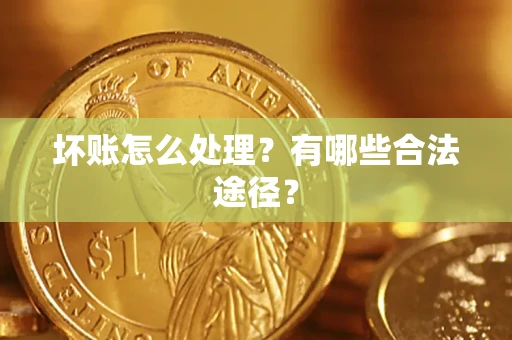 北京坏账怎么处理？有哪些合法途径？