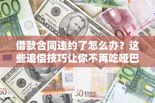 北京借款合同违约了怎么办？这些追偿技巧让你不再吃哑巴亏