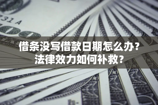 北京借条没写借款日期怎么办？法律效力如何补救？