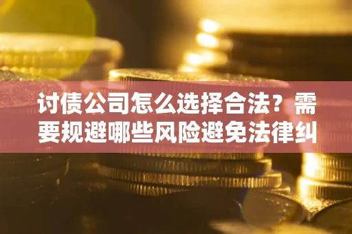北京讨债公司怎么选择合法？需要规避哪些风险避免法律纠纷？