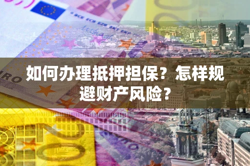 北京如何办理抵押担保？怎样规避财产风险？