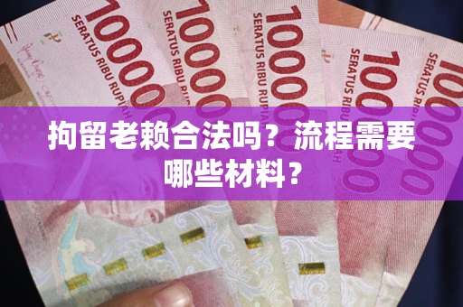 北京拘留老赖合法吗？流程需要哪些材料？