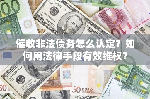 北京催收非法债务怎么认定？如何用法律手段有效维权？