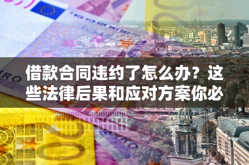 北京借款合同违约了怎么办？这些法律后果和应对方案你必须知道