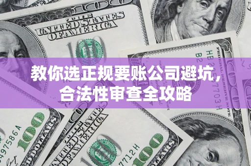 北京教你选正规要账公司避坑，合法性审查全攻略