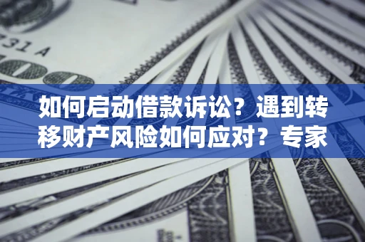 北京如何启动借款诉讼？遇到转移财产风险如何应对？专家解局支招