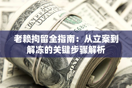 北京老赖拘留全指南：从立案到解冻的关键步骤解析
