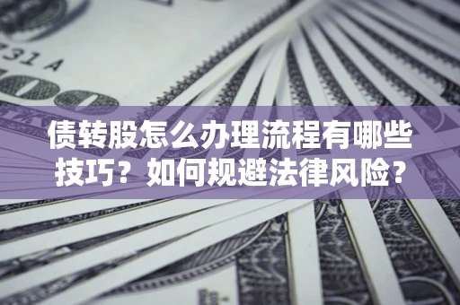北京债转股怎么办理流程有哪些技巧？如何规避法律风险？