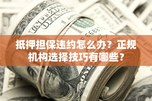 北京抵押担保违约怎么办？正规机构选择技巧有哪些？