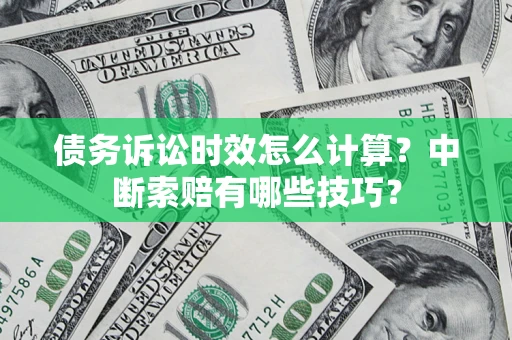 北京债务诉讼时效怎么计算？中断索赔有哪些技巧？