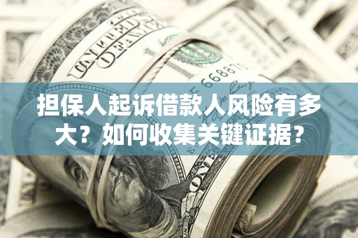 北京担保人起诉借款人风险有多大？如何收集关键证据？