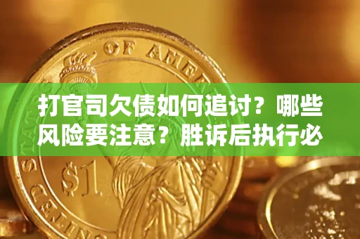 北京打官司欠债如何追讨？哪些风险要注意？胜诉后执行必看！