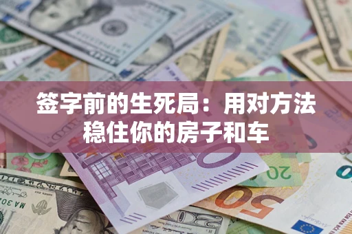 北京签字前的生死局：用对方法稳住你的房子和车