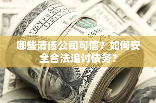 北京哪些清债公司可信？如何安全合法追讨债务？