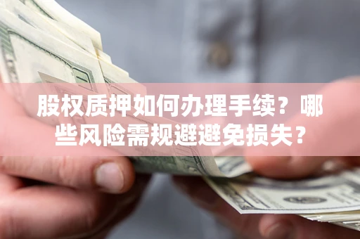 北京股权质押如何办理手续？哪些风险需规避避免损失？