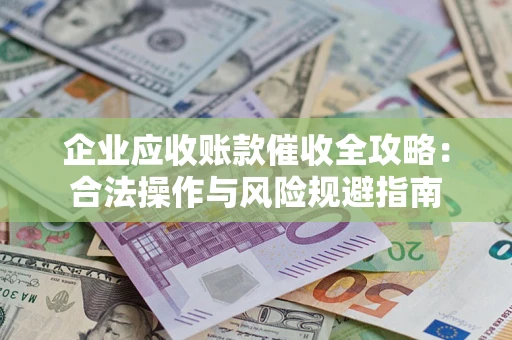 北京企业应收账款催收全攻略：合法操作与风险规避指南