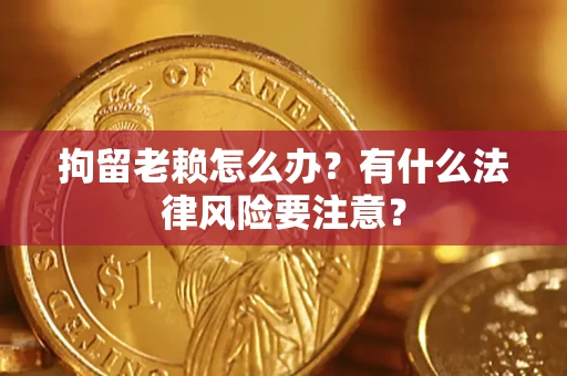 北京拘留老赖怎么办？有什么法律风险要注意？