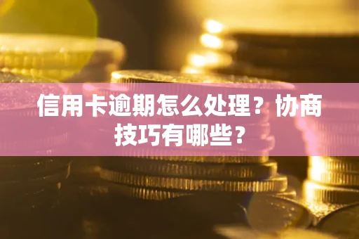 北京信用卡逾期怎么处理？协商技巧有哪些？
