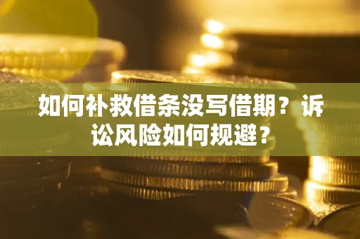 北京如何补救借条没写借期？诉讼风险如何规避？