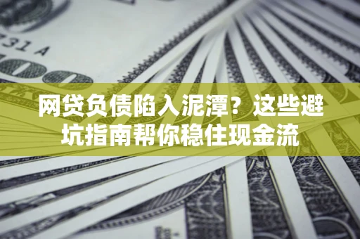 北京网贷负债陷入泥潭？这些避坑指南帮你稳住现金流