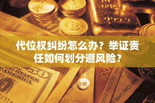 北京代位权纠纷怎么办？举证责任如何划分避风险？