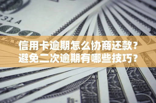 北京信用卡逾期怎么协商还款？避免二次逾期有哪些技巧？