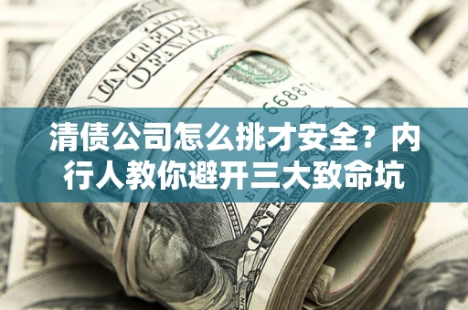 北京清债公司怎么挑才安全?内行人教你避开三大致命坑 北京清债公司怎么挑才安全?内行人教你避开三大致命坑