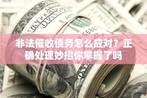 北京非法催收债务怎么应对？正确处理妙招你掌握了吗