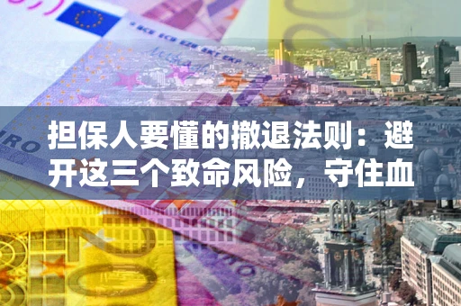 北京担保人要懂的撤退法则：避开这三个致命风险，守住血汗钱