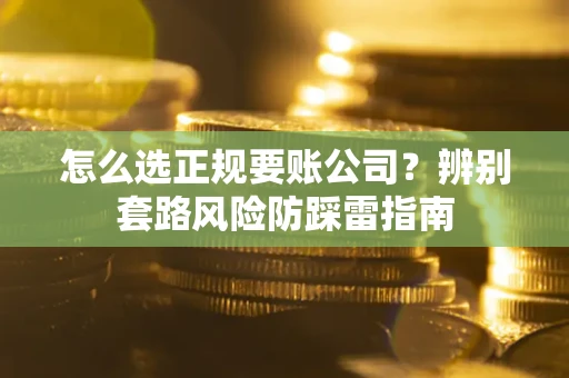 北京怎么选正规要账公司？辨别套路风险防踩雷指南